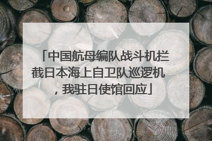 中国航母编队战斗机拦截日本海上自卫队巡逻机，我驻日使馆回应