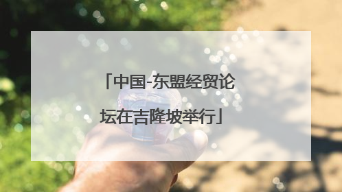 中国-东盟经贸论坛在吉隆坡举行