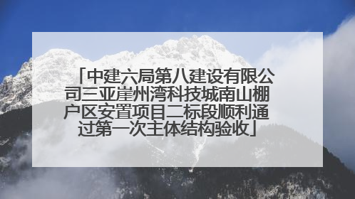 中建六局第八建设有限公司三亚崖州湾科技城南山棚户区安置项目二标段顺利通过第一次主体结构验收