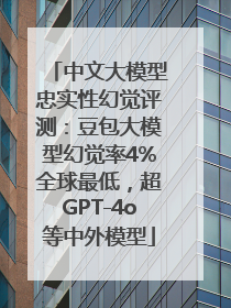 中文大模型忠实性幻觉评测：豆包大模型幻觉率4%全球最低，超GPT-4o等中外模型
