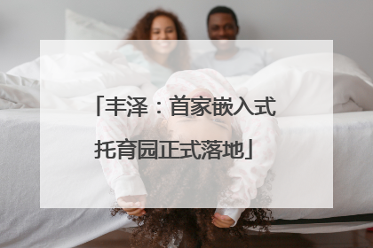 丰泽：首家嵌入式托育园正式落地