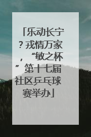 乐动长宁？戎情万家，“敏之杯”第十七届社区乒乓球赛举办