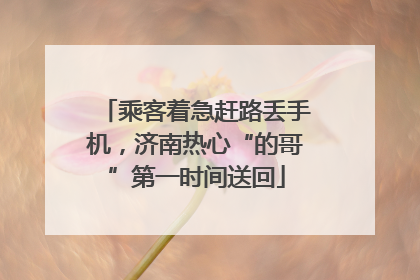 乘客着急赶路丢手机，济南热心“的哥”第一时间送回