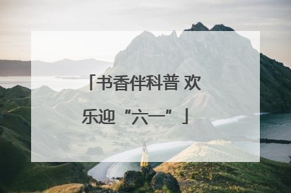书香伴科普 欢乐迎“六一”