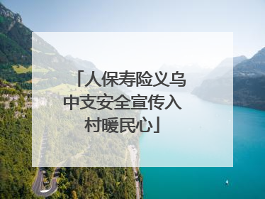 人保寿险义乌中支安全宣传入村暖民心