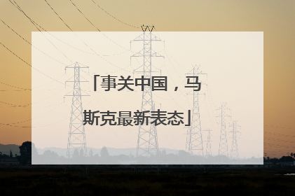 事关中国，马斯克最新表态
