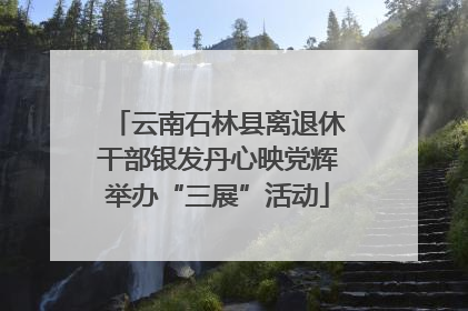云南石林县离退休干部银发丹心映党辉举办“三展”活动
