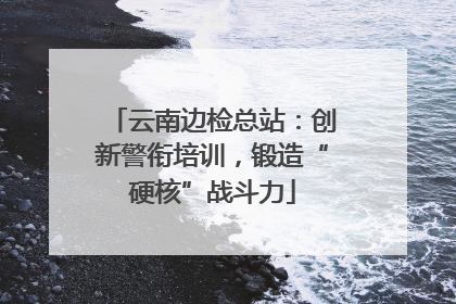 云南边检总站：创新警衔培训，锻造“硬核”战斗力