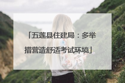 五莲县住建局：多举措营造舒适考试环境