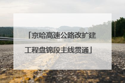 京哈高速公路改扩建工程盘锦段主线贯通