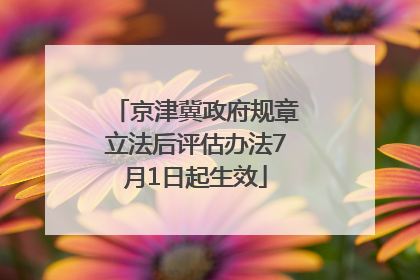 京津冀政府规章立法后评估办法7月1日起生效