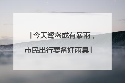 今天鹭岛或有暴雨，市民出行要备好雨具