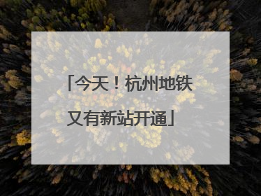 今天！杭州地铁又有新站开通