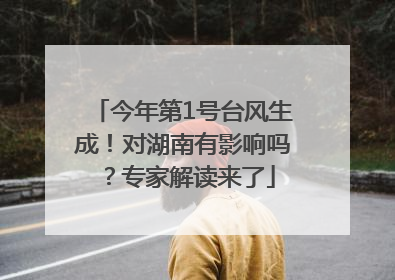 今年第1号台风生成！对湖南有影响吗？专家解读来了