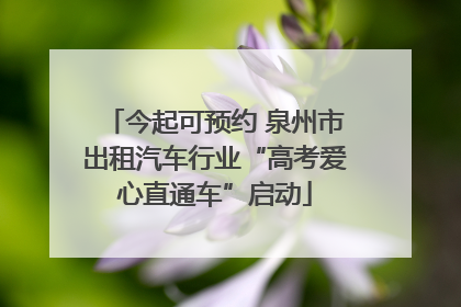 今起可预约 泉州市出租汽车行业“高考爱心直通车”启动