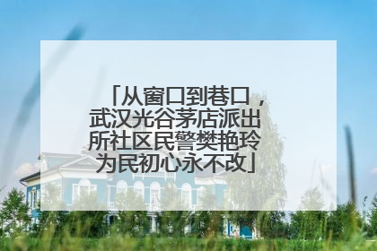 从窗口到巷口，武汉光谷茅店派出所社区民警樊艳玲为民初心永不改