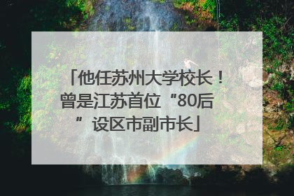 他任苏州大学校长！曾是江苏首位“80后”设区市副市长