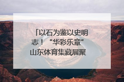 以石为鉴以史明志！“华彩乐章”山东体育集藏展聚焦“岱石丹心”