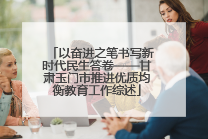 以奋进之笔书写新时代民生答卷——甘肃玉门市推进优质均衡教育工作综述