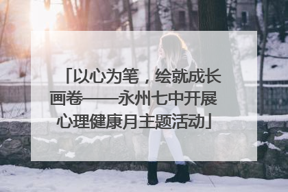 以心为笔，绘就成长画卷——永州七中开展心理健康月主题活动
