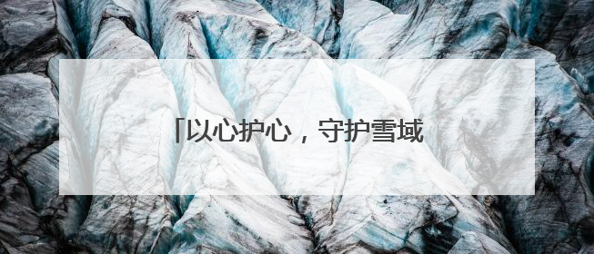 以心护心，守护雪域高原“生命之脉”