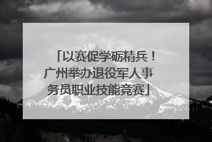 以赛促学砺精兵！广州举办退役军人事务员职业技能竞赛