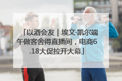 以酒会友｜埃文·凯尔端午做客舍得直播间，电商6.18大促拉开大幕
