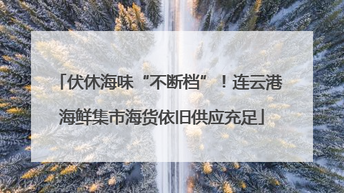 伏休海味“不断档”！连云港海鲜集市海货依旧供应充足
