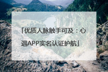 优质人脉触手可及：心遇APP实名认证护航