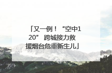 又一例！“空中120” 跨城接力救援烟台危重新生儿