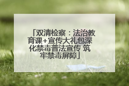双清检察：法治教育课+宣传大礼包深化禁毒普法宣传 筑牢禁毒屏障