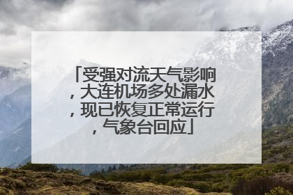 受强对流天气影响，大连机场多处漏水，现已恢复正常运行，气象台回应