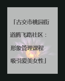 古交市桃园街道腾飞路社区:形象管理课程 吸引爱美女性