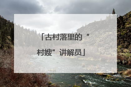 古村落里的“村嫂”讲解员