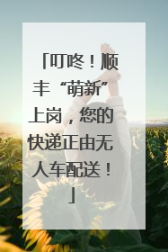 叮咚！顺丰“萌新”上岗，您的快递正由无人车配送！