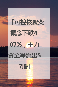 可控核聚变概念下跌4.07%，主力资金净流出57股