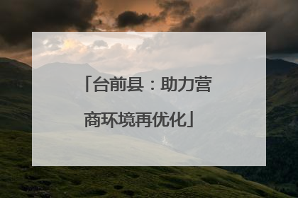 台前县：助力营商环境再优化