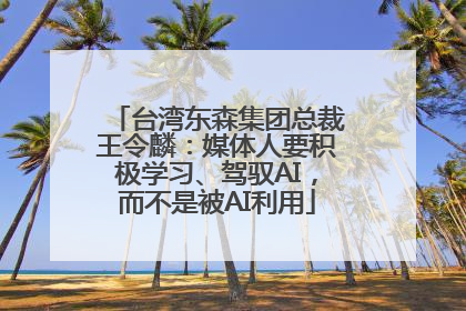 台湾东森集团总裁王令麟：媒体人要积极学习、驾驭AI，而不是被AI利用