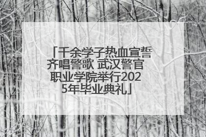 千余学子热血宣誓齐唱警歌 武汉警官职业学院举行2025年毕业典礼