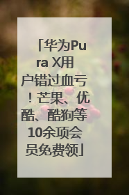 华为Pura X用户错过血亏！芒果、优酷、酷狗等10余项会员免费领