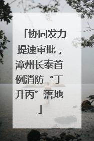 协同发力提速审批，漳州长泰首例消防“丁升丙”落地