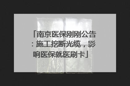 南京医保刚刚公告：施工挖断光缆，影响医保就医刷卡