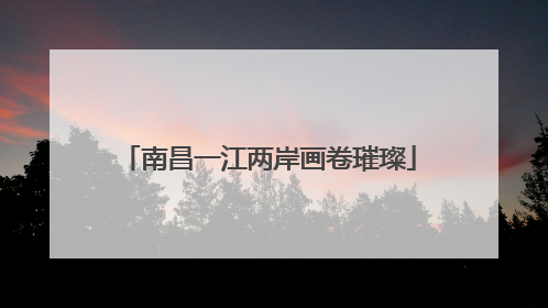 南昌一江两岸画卷璀璨
