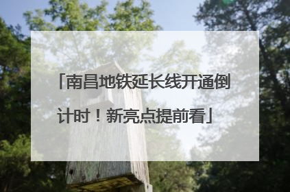 南昌地铁延长线开通倒计时！新亮点提前看