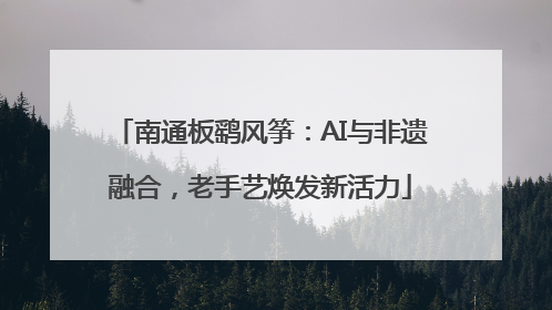 南通板鹞风筝：AI与非遗融合，老手艺焕发新活力