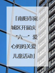 南阳市宛城区开展庆“六一”爱心妈妈关爱儿童活动