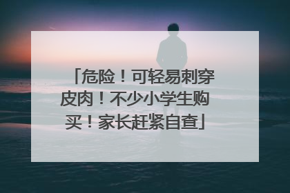 危险！可轻易刺穿皮肉！不少小学生购买！家长赶紧自查