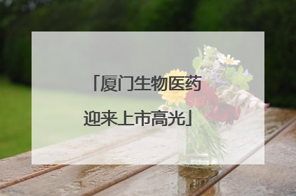 厦门生物医药迎来上市高光