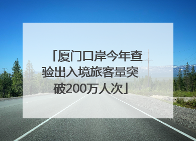 厦门口岸今年查验出入境旅客量突破200万人次