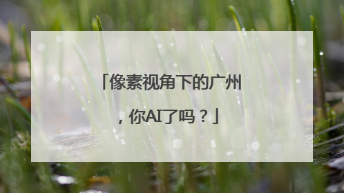 像素视角下的广州，你AI了吗？